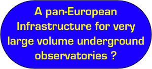 A pan-European Infrastructure for very large volume underground observatories ?